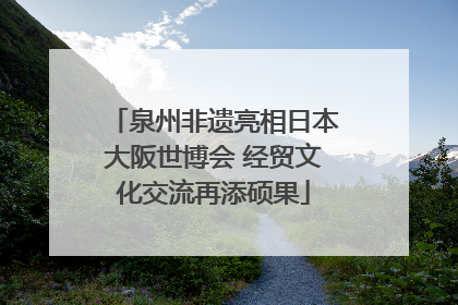 泉州非遗亮相日本大阪世博会 经贸文化交流再添硕果
