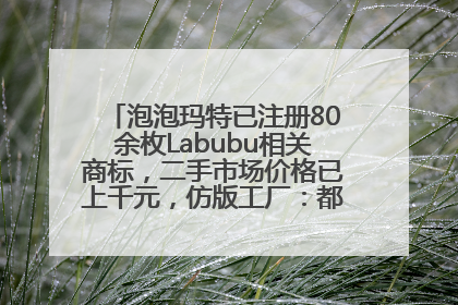 泡泡玛特已注册80余枚Labubu相关商标，二手市场价格已上千元，仿版工厂：都在欠货，根本不够分