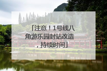 注意！1号线八角游乐园封站改造，持续时间