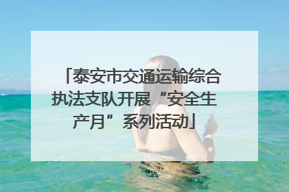 泰安市交通运输综合执法支队开展“安全生产月”系列活动