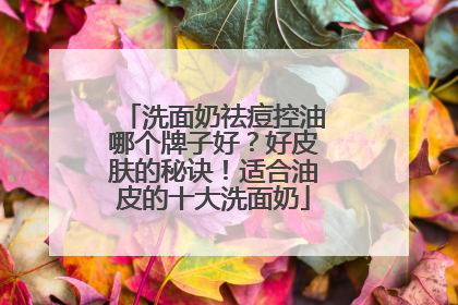 洗面奶祛痘控油哪个牌子好？好皮肤的秘诀！适合油皮的十大洗面奶