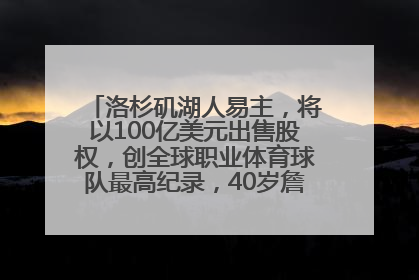 洛杉矶湖人易主，将以100亿美元出售股权，创全球职业体育球队最高纪录，40岁詹姆斯：还没打算退役