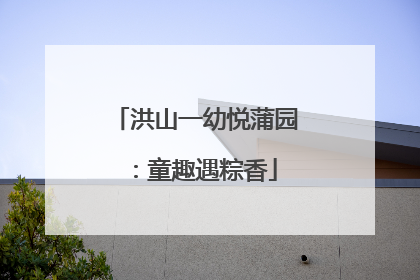 洪山一幼悦蒲园：童趣遇粽香