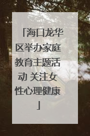 海口龙华区举办家庭教育主题活动 关注女性心理健康
