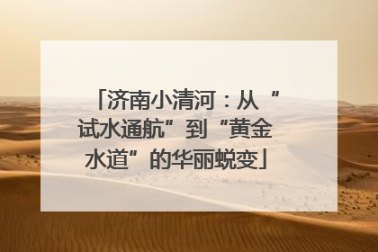 济南小清河：从“试水通航”到“黄金水道”的华丽蜕变