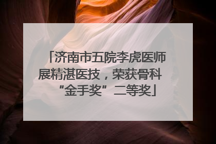 济南市五院李虎医师展精湛医技，荣获骨科“金手奖”二等奖
