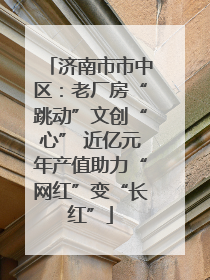 济南市市中区：老厂房“跳动”文创“心” 近亿元年产值助力“网红”变“长红”