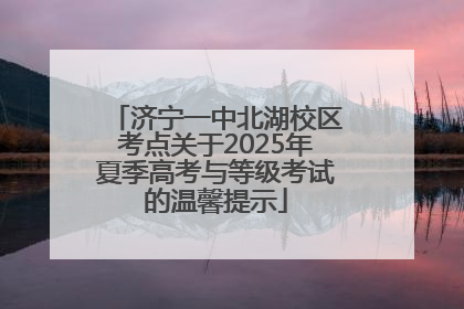 济宁一中北湖校区考点关于2025年夏季高考与等级考试的温馨提示