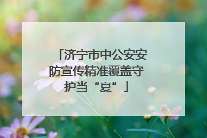 济宁市中公安安防宣传精准覆盖守护当“夏”