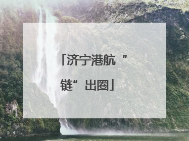 济宁港航“链”出圈