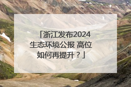 浙江发布2024生态环境公报 高位如何再提升？