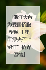 浙江天台为爱国侨胞塑像 千年干漆夹苎“留住”侨界温情