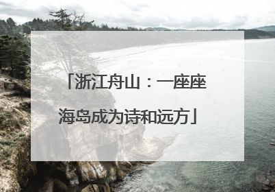 浙江舟山：一座座海岛成为诗和远方