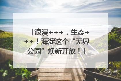 浪漫+++，生态+++！海淀这个“无界公园”焕新开放！