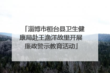 淄博市桓台县卫生健康局赴王渔洋故里开展廉政警示教育活动