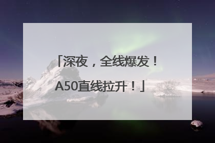 深夜，全线爆发！A50直线拉升！
