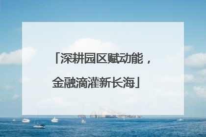 深耕园区赋动能，金融滴灌新长海