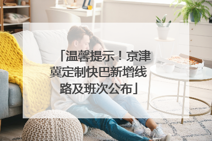 温馨提示！京津冀定制快巴新增线路及班次公布