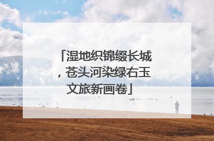 湿地织锦缀长城，苍头河染绿右玉文旅新画卷