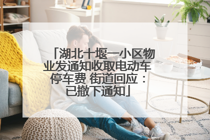 湖北十堰一小区物业发通知收取电动车停车费 街道回应：已撤下通知