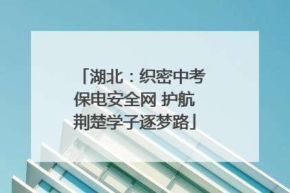 湖北：织密中考保电安全网 护航荆楚学子逐梦路