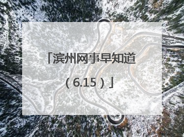 滨州网事早知道（6.15）