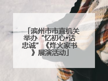 滨州市市直机关举办“忆初心•话忠诚”《烽火家书》展演活动