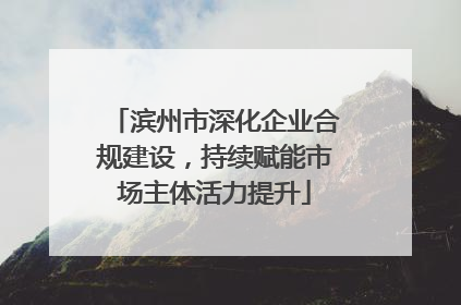 滨州市深化企业合规建设，持续赋能市场主体活力提升