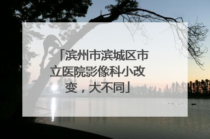 滨州市滨城区市立医院影像科小改变，大不同
