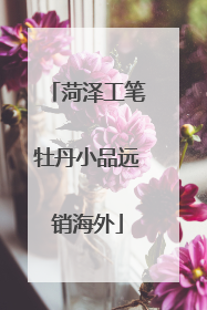 菏泽工笔牡丹小品远销海外