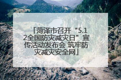 菏泽市召开“5.12全国防灾减灾日”宣传活动发布会 筑牢防灾减灾安全网