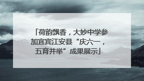 荷韵飘香，大妙中学参加宜宾江安县“庆六一，五育并举”成果展示