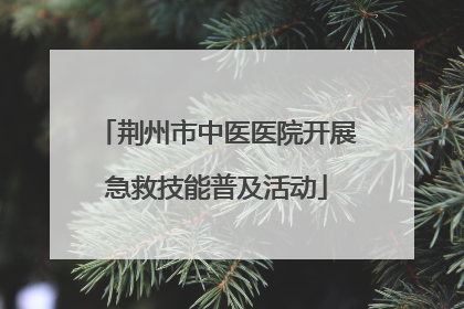 荆州市中医医院开展急救技能普及活动