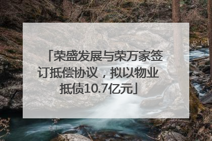 荣盛发展与荣万家签订抵偿协议，拟以物业抵债10.7亿元