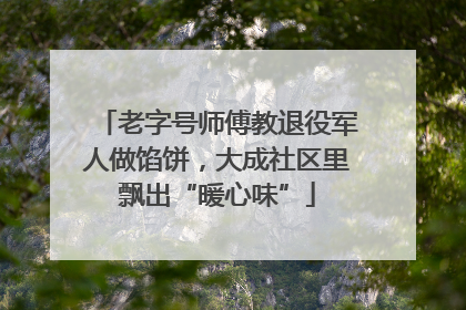 老字号师傅教退役军人做馅饼，大成社区里飘出“暖心味”