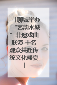 聊城举办“艺韵水城”非遗戏曲联演 千名观众共赴传统文化盛宴