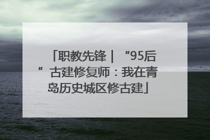 职教先锋｜“95后”古建修复师：我在青岛历史城区修古建