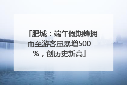 肥城：端午假期蜂拥而至游客量暴增500%，创历史新高