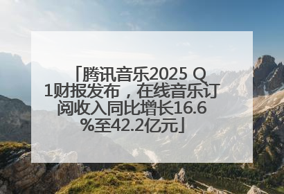 腾讯音乐2025 Q1财报发布，在线音乐订阅收入同比增长16.6%至42.2亿元