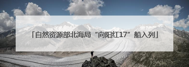 自然资源部北海局“向阳红17”船入列