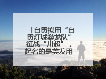自贡拟用“自贡灯城燊龙队”征战“川超”，起名的是美发用品店销售员