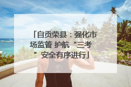 自贡荣县：强化市场监管 护航“三考”安全有序进行