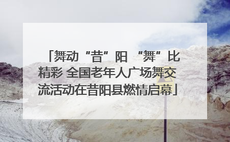 舞动“昔”阳 “舞”比精彩 全国老年人广场舞交流活动在昔阳县燃情启幕