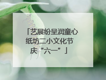 艺展纷呈润童心 纸坊二小文化节庆“六一”