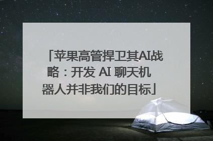 苹果高管捍卫其AI战略：开发 AI 聊天机器人并非我们的目标