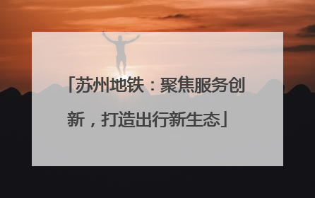 苏州地铁：聚焦服务创新，打造出行新生态