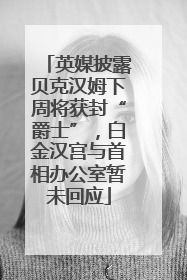 英媒披露贝克汉姆下周将获封“爵士”，白金汉宫与首相办公室暂未回应