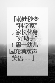 萌娃秒变“科学家”，家长化身“好助手”！愚一幼儿园充满欢声笑语……