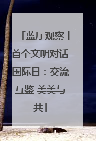 蓝厅观察丨首个文明对话国际日：交流互鉴 美美与共