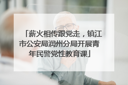 薪火相传跟党走，镇江市公安局润州分局开展青年民警党性教育课